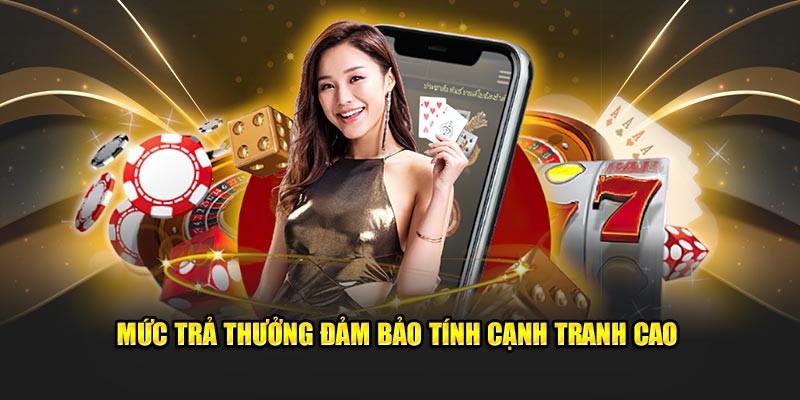 Mức trả thưởng đảm bảo tính cạnh tranh cao 