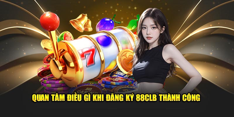 Quan tâm điều gì khi đăng ký 88CLB thành công