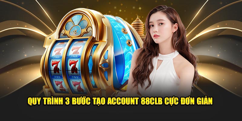 Quy trình 3 bước tạo account 88CLB cực đơn giản