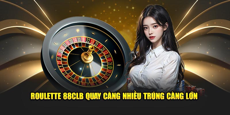 Roulette 88CLB quay nhiều trúng thưởng càng lớn