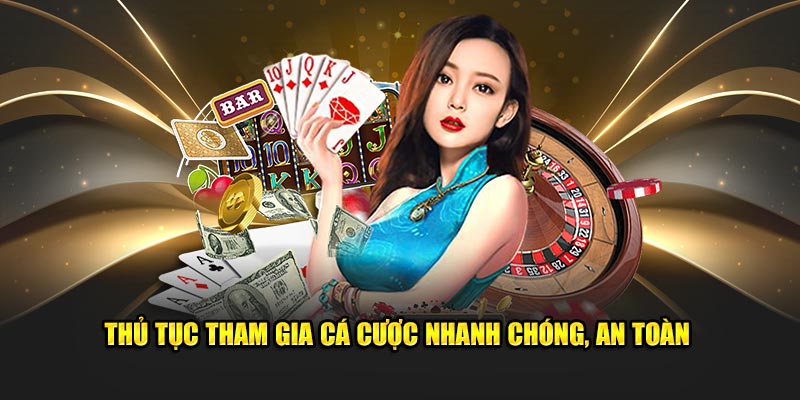 Thủ tục tham gia cá cược nhanh chóng, an toàn 