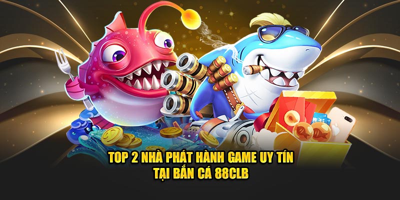 Top 2 nhà phát hành game uy tín tại bắn cá 88CLB